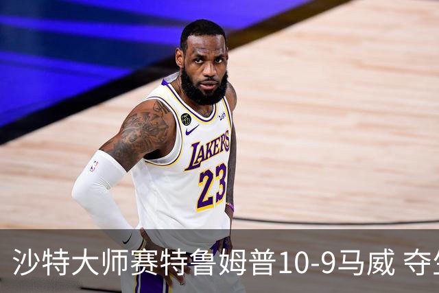 沙特大师赛特鲁姆普10-9马威 夺生涯排名赛第29冠