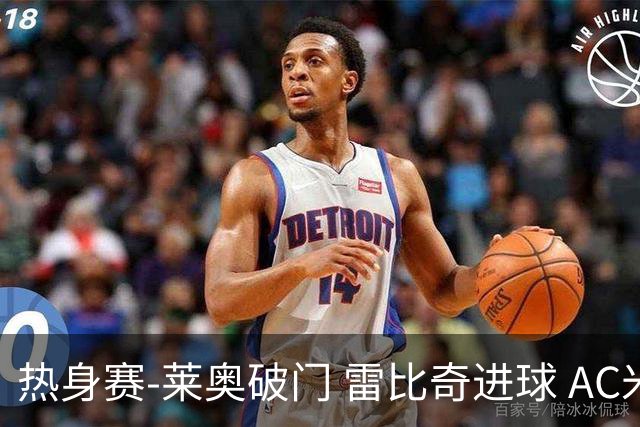 热身赛-莱奥破门 雷比奇进球 AC米兰5-0客场大捷